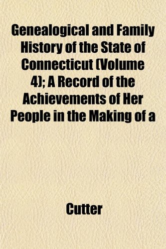 Genealogical and Family History of the State of Connecticut (Volume 4); A Record of the Achievements of Her People in the Making of a (9781153379946) by Cutter