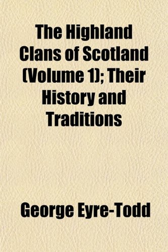 The Highland Clans of Scotland (Volume 1); Their History and Traditions (9781153381031) by Eyre-Todd, George