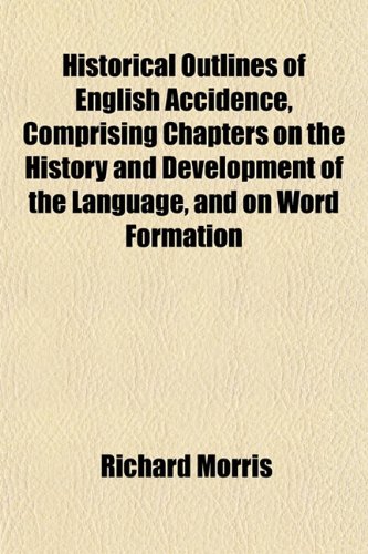Historical Outlines of English Accidence, Comprising Chapters on the History and Development of the Language, and on Word Formation (9781153381673) by Morris, Richard