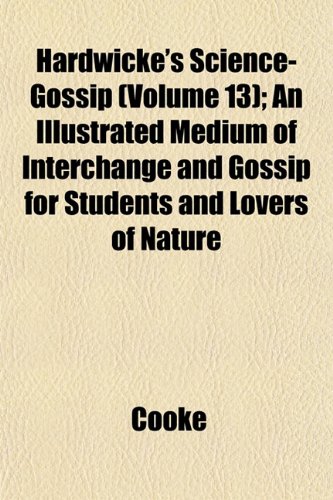 Hardwicke's Science-Gossip (Volume 13); An Illustrated Medium of Interchange and Gossip for Students and Lovers of Nature (9781153381963) by Cooke