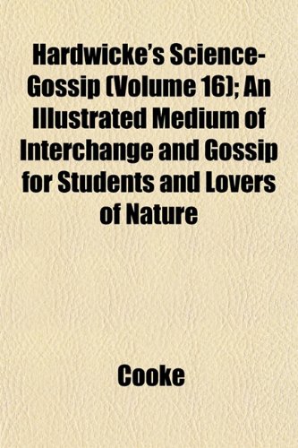 Hardwicke's Science-Gossip (Volume 16); An Illustrated Medium of Interchange and Gossip for Students and Lovers of Nature (9781153382007) by Cooke