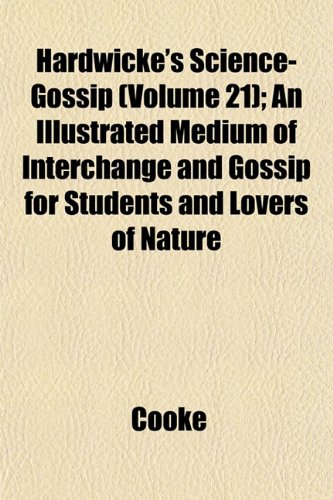 Hardwicke's Science-Gossip (Volume 21); An Illustrated Medium of Interchange and Gossip for Students and Lovers of Nature (9781153382106) by Cooke