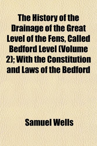 The History of the Drainage of the Great Level of the Fens, Called Bedford Level (Volume 2); With the Constitution and Laws of the Bedford (9781153382380) by Wells, Samuel