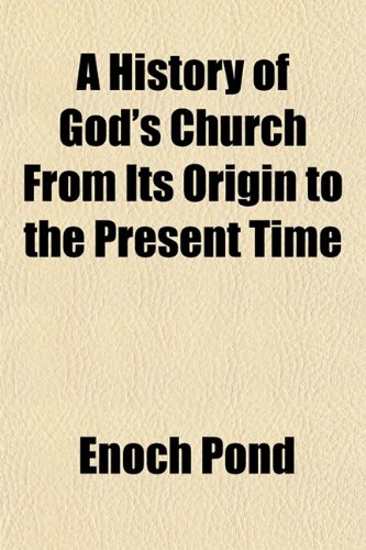 A History of God's Church From Its Origin to the Present Time (9781153383141) by Pond, Enoch