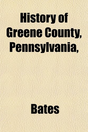History of Greene County, Pennsylvania, (9781153383264) by Bates
