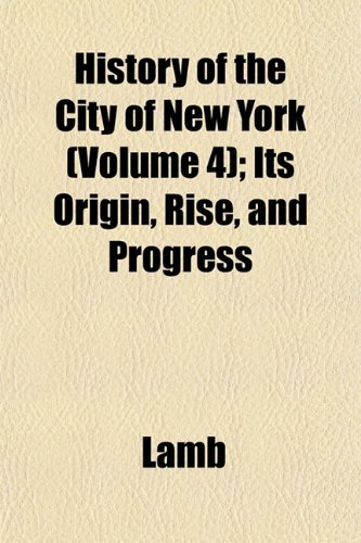 History of the City of New York (Volume 4); Its Origin, Rise, and Progress (9781153383592) by Lamb