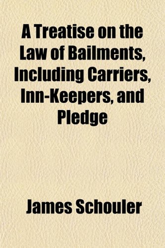 A Treatise on the Law of Bailments, Including Carriers, Inn-Keepers, and Pledge (9781153389389) by Schouler, James