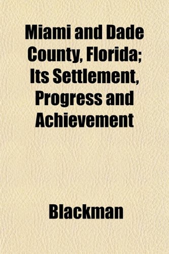 Miami and Dade County, Florida; Its Settlement, Progress and Achievement (9781153390071) by Blackman