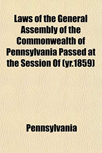 Laws of the General Assembly of the Commonwealth of Pennsylvania Passed at the Session Of (yr.1859) (9781153390088) by Pennsylvania