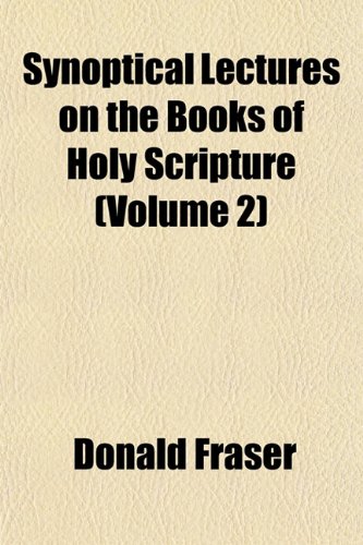 Synoptical Lectures on the Books of Holy Scripture (Volume 2) (9781153397766) by Fraser, Donald