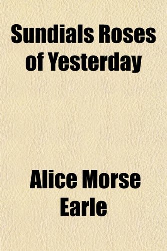 Sundials Roses of Yesterday (9781153397896) by Earle, Alice Morse