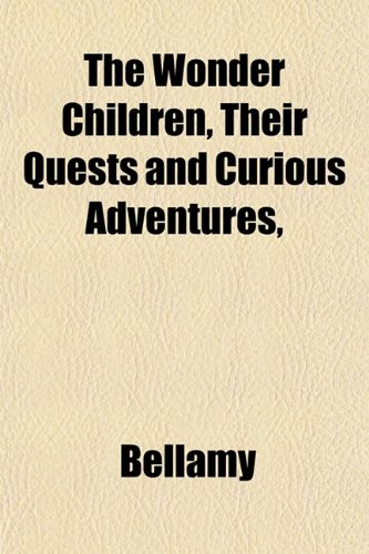 The Wonder Children, Their Quests and Curious Adventures, (9781153399531) by Bellamy