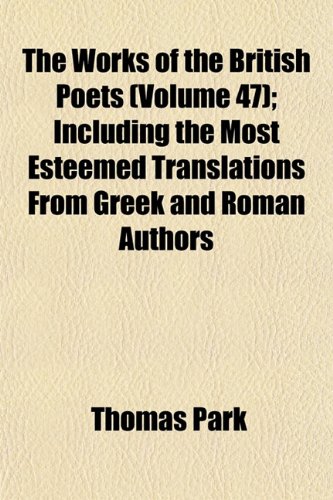 The Works of the British Poets (Volume 47); Including the Most Esteemed Translations From Greek and Roman Authors (9781153399593) by Park, Thomas