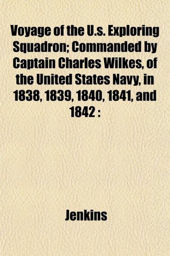 Voyage of the U.s. Exploring Squadron; Commanded by Captain Charles Wilkes, of the United States Navy, in 1838, 1839, 1840, 1841, and 1842 (9781153399852) by Jenkins