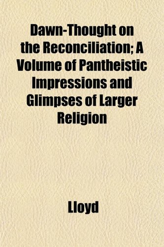 Dawn-Thought on the Reconciliation; A Volume of Pantheistic Impressions and Glimpses of Larger Religion (9781153400565) by Lloyd