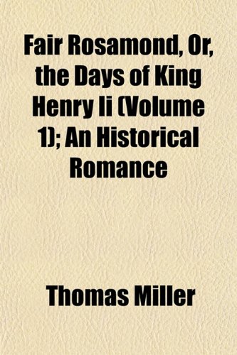 Fair Rosamond, Or, the Days of King Henry Ii (Volume 1); An Historical Romance (9781153401005) by Miller, Thomas