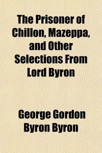 The Prisoner of Chillon, Mazeppa, and Other Selections from Lord Byron (9781153401111) by Byron, George Gordon