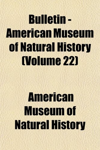 Bulletin - American Museum of Natural History (Volume 22) (9781153402026) by History, American Museum Of Natural