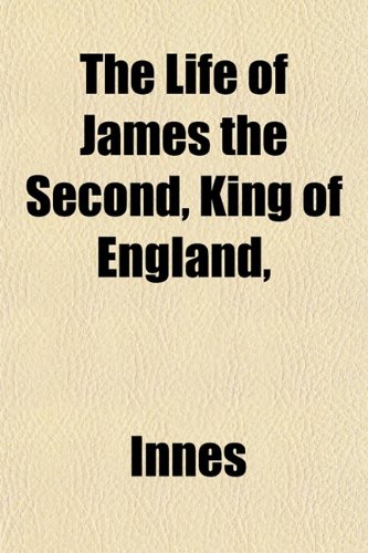 The Life of James the Second, King of England, (9781153402200) by Innes