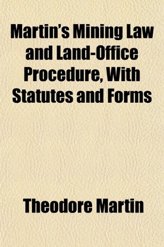 Martin's Mining Law and Land-Office Procedure, With Statutes and Forms (9781153404662) by Martin, Theodore