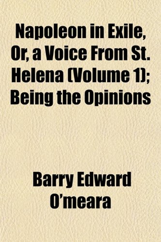 Napoleon in Exile, Or, a Voice From St. Helena (Volume 1); Being the Opinions (9781153410090) by O'meara, Barry Edward