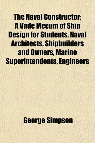 The Naval Constructor; A Vade Mecum of Ship Design for Students, Naval Architects, Shipbuilders and Owners, Marine Superintendents, Engineers (9781153411080) by Simpson, George