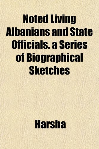 Noted Living Albanians and State Officials. a Series of Biographical Sketches (9781153411882) by Harsha