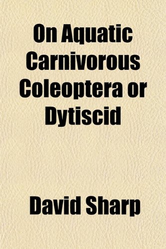 On Aquatic Carnivorous Coleoptera or Dytiscid (9781153412193) by Sharp, David