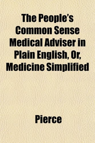 The People's Common Sense Medical Adviser in Plain English, Or, Medicine Simplified (9781153414630) by Pierce