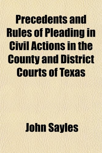 Precedents and Rules of Pleading in Civil Actions in the County and District Courts of Texas (9781153416856) by Sayles, John