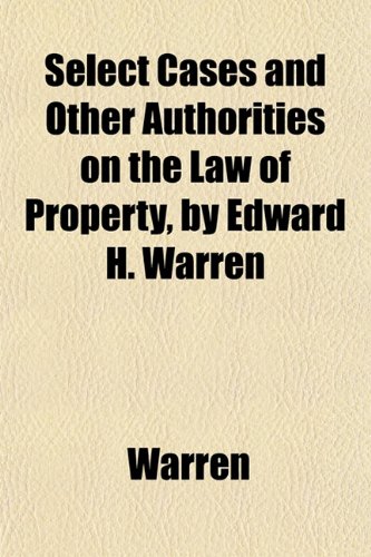 Select Cases and Other Authorities on the Law of Property, by Edward H. Warren (9781153421911) by Warren