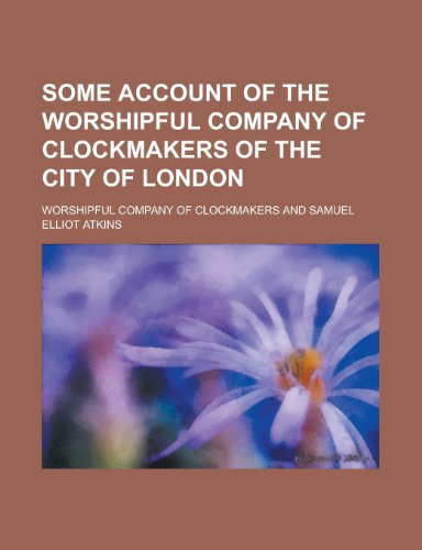 Some Account of the Worshipful Company of Clockmakers of the City of London (9781153422833) by Clockmakers, Worshipful Company Of