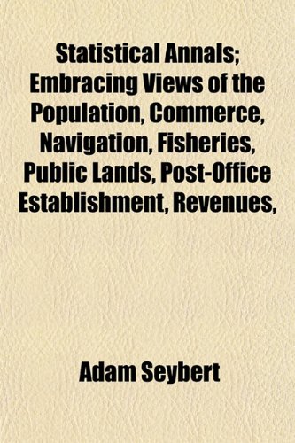 9781153423342: Statistical Annals; Embracing Views of the Population, Commerce, Navigation, Fisheries, Public Lands, Post-Office Establishment, Revenues,