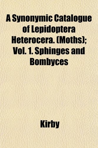 A Synonymic Catalogue of Lepidoptera Heterocera. (Moths); Vol. 1. Sphinges and Bombyces (9781153424165) by Kirby