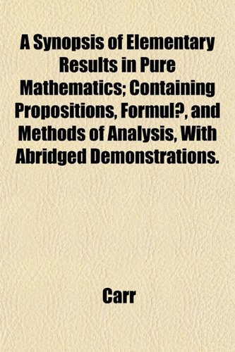 A Synopsis of Elementary Results in Pure Mathematics; Containing Propositions, Formulae, and Methods of Analysis, with Abridged Demonstrations. (9781153424189) by Carr, John