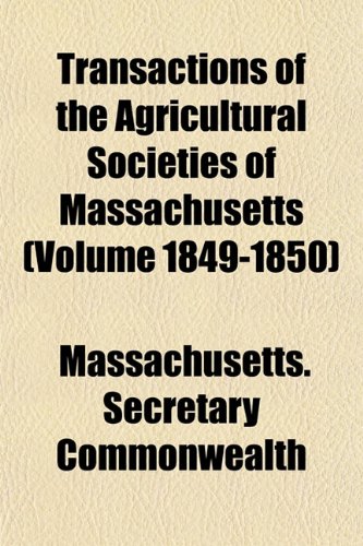 Transactions of the Agricultural Societies of Massachusetts (Volume 1849-1850) (9781153425421) by Commonwealth, Massachusetts. Secretary