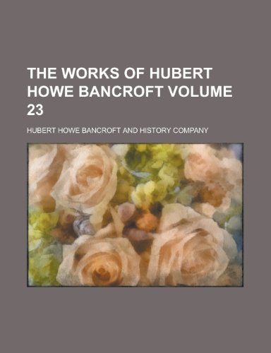 The Works of Hubert Howe Bancroft Volume 23 (9781153429696) by Bancroft, Hubert Howe