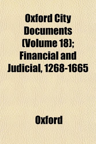 Oxford City Documents (Volume 18); Financial and Judicial, 1268-1665 (9781153430845) by Oxford
