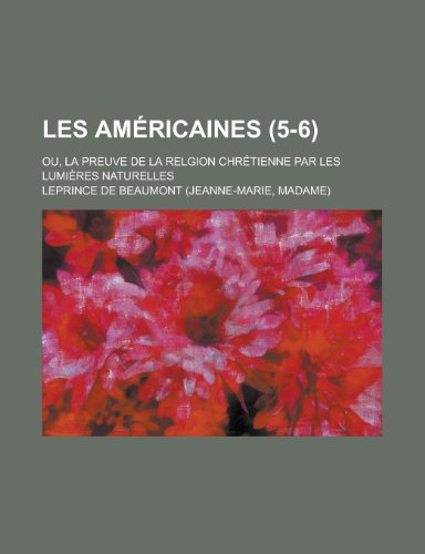 Les Americaines; Ou, La Preuve de La Relgion Chretienne Par Les Lumieres Naturelles (5-6) (9781153433662) by United States Congress House, States Con; Beaumont, Leprince De