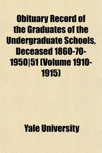 Obituary Record of the Graduates of the Undergraduate Schools, Deceased 1860-70-1950|51 (Volume 1910-1915) (9781153434294) by University, Yale