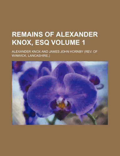 Remains of Alexander Knox, Esq Volume 1 (9781153434737) by Knox, Alexander