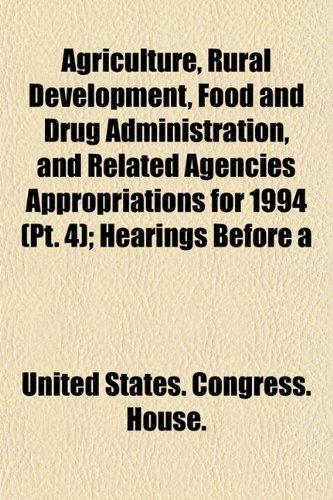 Agriculture, Rural Development, Food and Drug Administration, and Related Agencies Appropriations for 1994 (Pt. 4); Hearings Before a (9781153436892) by United States. Congress. House.
