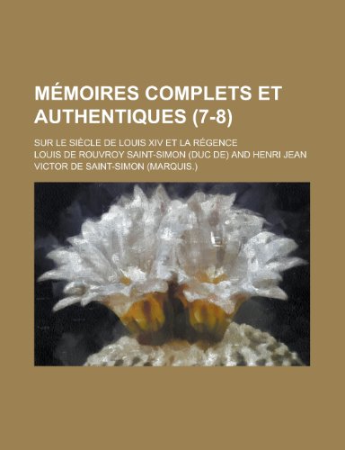 Memoires Complets Et Authentiques; Sur Le Siecle de Louis XIV Et La Regence (7-8) (9781153437592) by Kelly, John Michael; Saint-Simon, Louis De Rouvroy