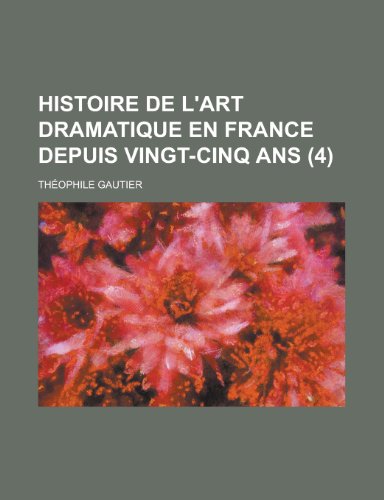 Histoire de L'Art Dramatique En France Depuis Vingt-Cinq ANS (4 ) (9781153440356) by Ashland; Gautier, Theophile