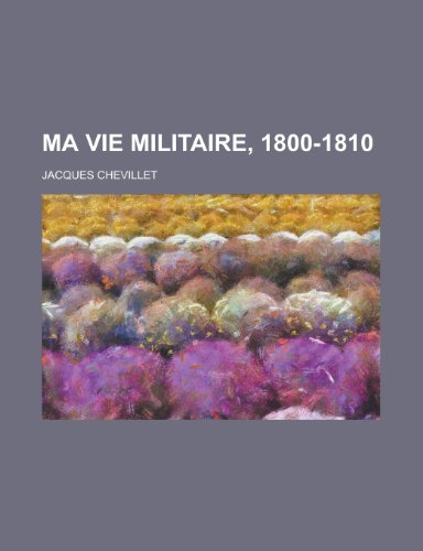 Ma Vie Militaire, 1800-1810 (9781153440370) by Ashland; Chevillet, Jacques