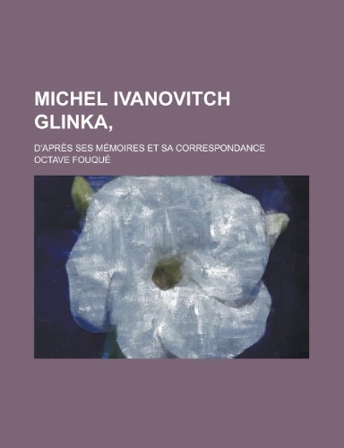 Michel Ivanovitch Glinka; D'Apres Ses Memoires Et Sa Correspondance (9781153440509) by Ashland; Fouque, Octave