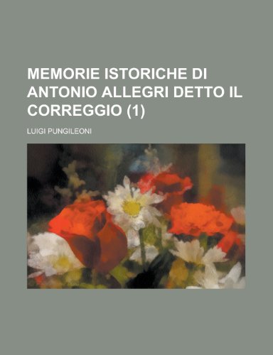 Memorie Istoriche Di Antonio Allegri Detto Il Correggio (1) (9781153444064) by Allenstown; Pungileoni, Luigi