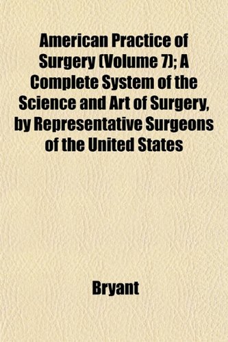 American Practice of Surgery (Volume 7); A Complete System of the Science and Art of Surgery, by Representative Surgeons of the United States (9781153445993) by Bryant