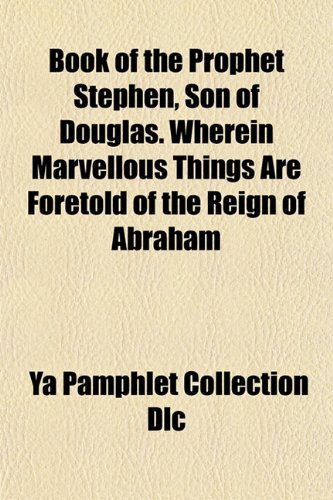 Book of the Prophet Stephen, Son of Douglas. Wherein Marvellous Things Are Foretold of the Reign of Abraham (9781153447447) by Dlc, Ya Pamphlet Collection