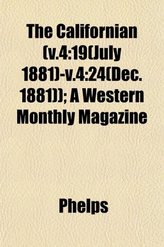 The Californian (v.4: 19(July 1881)-v.4:24(Dec. 1881)); A Western Monthly Magazine (9781153453042) by Phelps